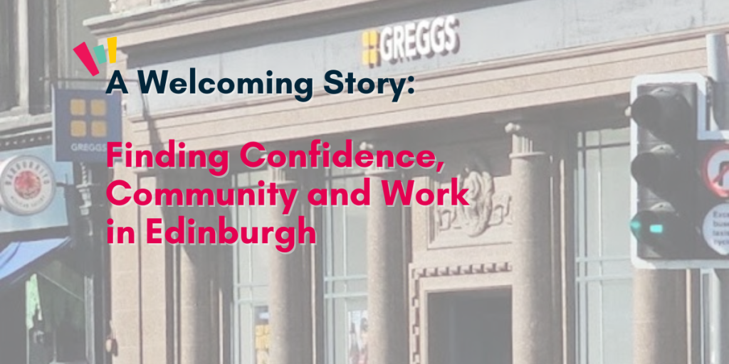A personal story of overcoming barriers, building confidence and finding meaningful work in Edinburgh with the support of The Welcoming.